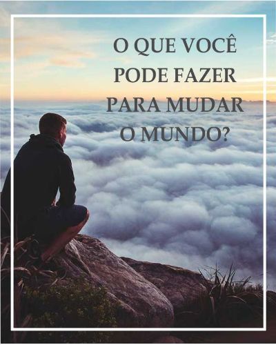 MENSAGEM DA SEMANA - O que você pode fazer para mudar o mundo
