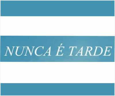 MENSAGEM DA SEMANA - NUNCA É TARDE